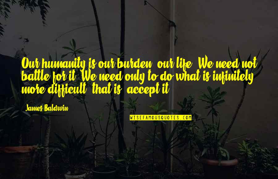 Difficult To Accept Quotes By James Baldwin: Our humanity is our burden, our life. We Difficult To Accept Quotes By James Baldwin: Our humanity is our burden, our life. We