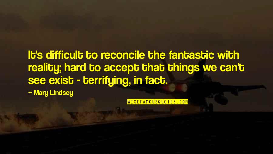 Difficult To Accept Quotes By Mary Lindsey: It's difficult to reconcile the fantastic with reality;