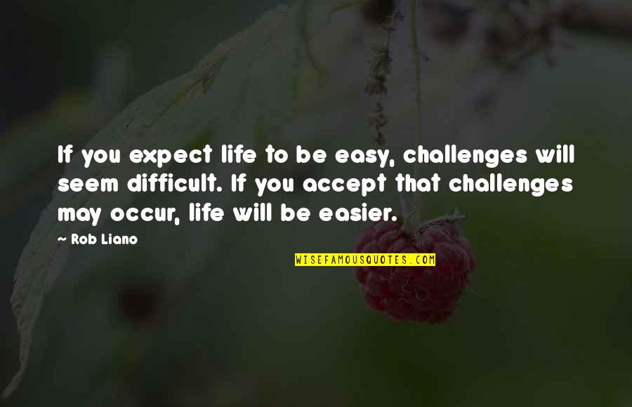 Difficult To Accept Quotes By Rob Liano: If you expect life to be easy, challenges