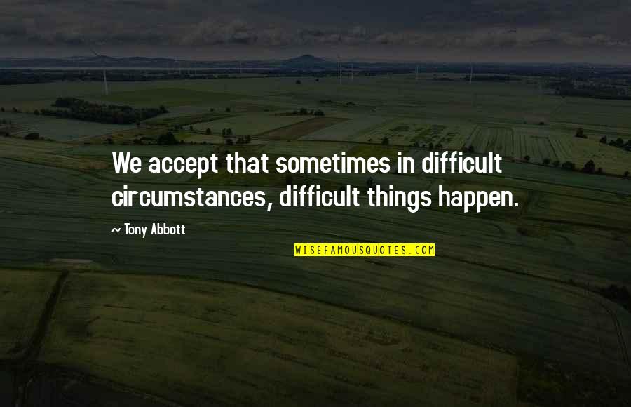 Difficult To Accept Quotes By Tony Abbott: We accept that sometimes in difficult circumstances, difficult