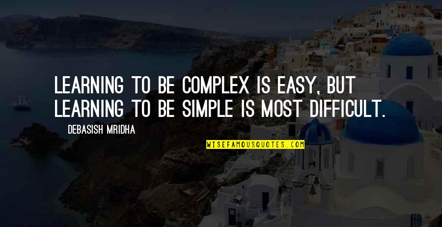 Difficult To Be Simple Quotes By Debasish Mridha: Learning to be complex is easy, but learning