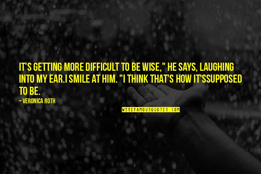 Difficult To Be Wise Quotes By Veronica Roth: It's getting more difficult to be wise," he Difficult To Be Wise Quotes By Veronica Roth: It's getting more difficult to be wise," he