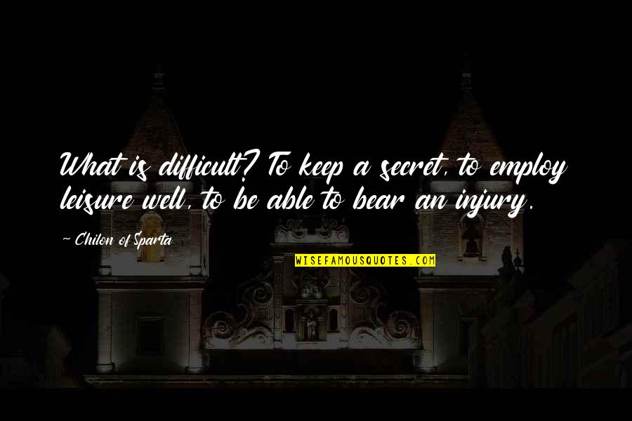 Difficult To Bear Quotes By Chilon Of Sparta: What is difficult? To keep a secret, to