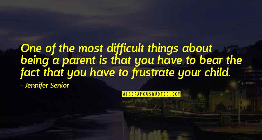 Difficult To Bear Quotes By Jennifer Senior: One of the most difficult things about being