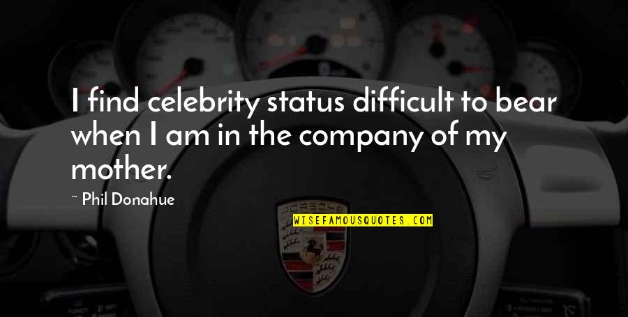 Difficult To Bear Quotes By Phil Donahue: I find celebrity status difficult to bear when