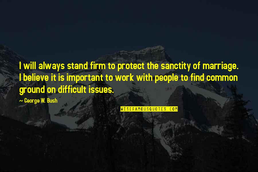 Difficult To Believe Quotes By George W. Bush: I will always stand firm to protect the Difficult To Believe Quotes By George W. Bush: I will always stand firm to protect the