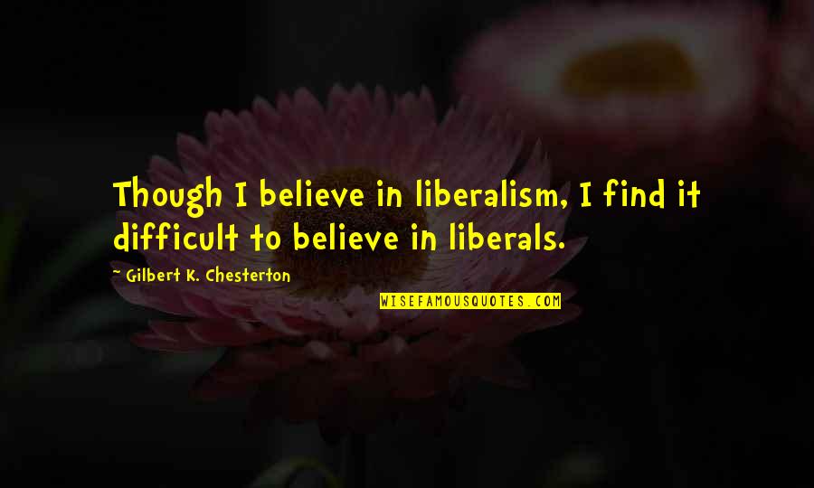 Difficult To Believe Quotes By Gilbert K. Chesterton: Though I believe in liberalism, I find it