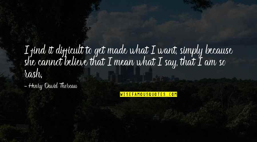 Difficult To Believe Quotes By Henry David Thoreau: I find it difficult to get made what