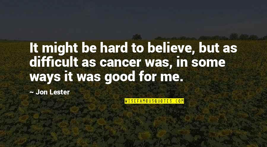 Difficult To Believe Quotes By Jon Lester: It might be hard to believe, but as Difficult To Believe Quotes By Jon Lester: It might be hard to believe, but as