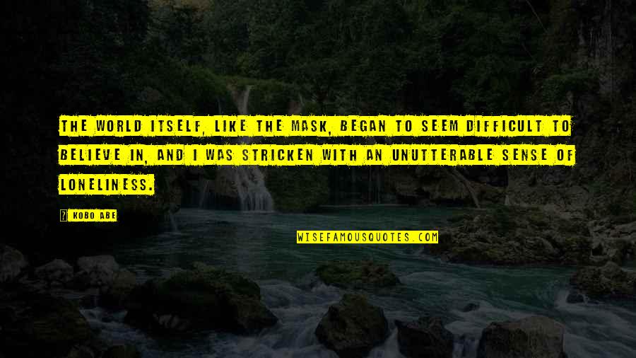 Difficult To Believe Quotes By Kobo Abe: The world itself, like the mask, began to Difficult To Believe Quotes By Kobo Abe: The world itself, like the mask, began to