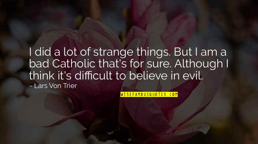 Difficult To Believe Quotes By Lars Von Trier: I did a lot of strange things. But