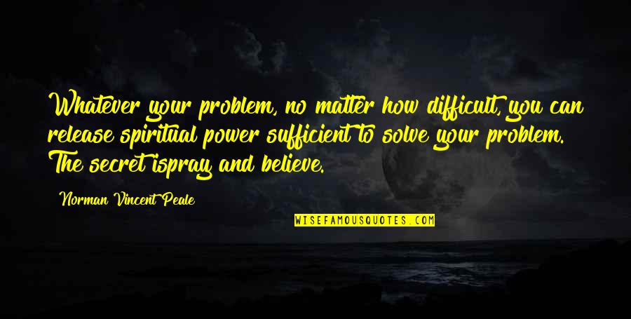 Difficult To Believe Quotes By Norman Vincent Peale: Whatever your problem, no matter how difficult, you
