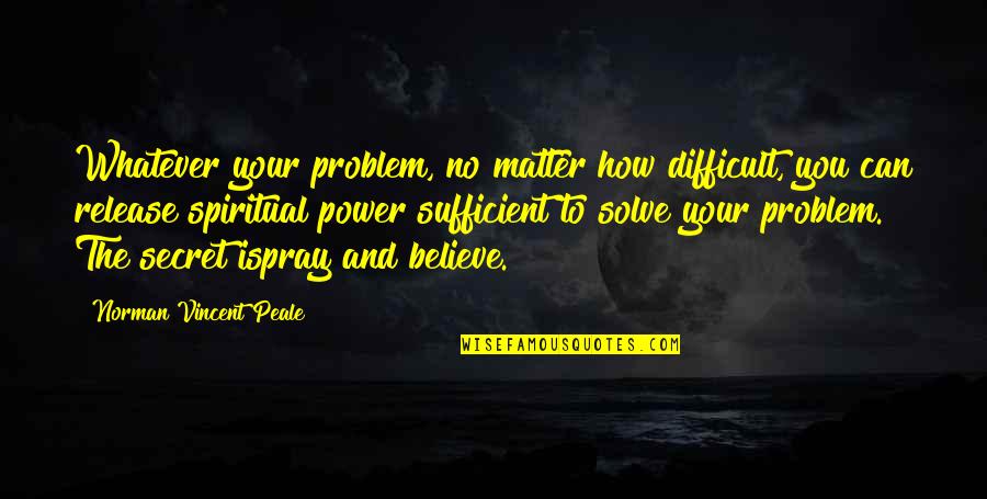 Difficult To Believe Quotes By Norman Vincent Peale: Whatever your problem, no matter how difficult, you Difficult To Believe Quotes By Norman Vincent Peale: Whatever your problem, no matter how difficult, you