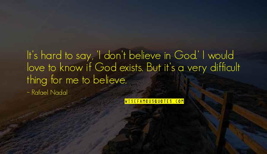 Difficult To Believe Quotes By Rafael Nadal: It's hard to say, 'I don't believe in Difficult To Believe Quotes By Rafael Nadal: It's hard to say, 'I don't believe in