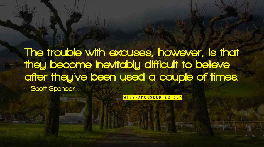 Difficult To Believe Quotes By Scott Spencer: The trouble with excuses, however, is that they