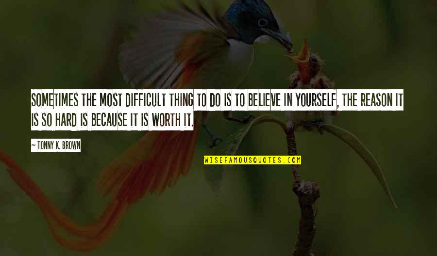 Difficult To Believe Quotes By Tonny K. Brown: Sometimes the most difficult thing to do is Difficult To Believe Quotes By Tonny K. Brown: Sometimes the most difficult thing to do is