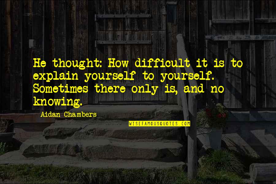 Difficult To Explain Quotes By Aidan Chambers: He thought: How difficult it is to explain