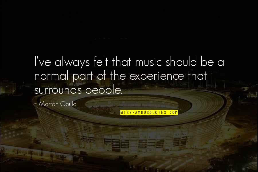 Difficult To Find Love Quotes By Morton Gould: I've always felt that music should be a