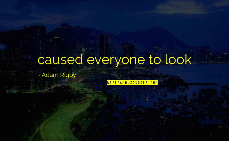 Difficult To Find True Love Quotes By Adam Rigby: caused everyone to look
