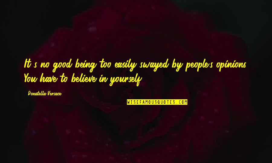 Difficult To Forget You Quotes By Donatella Versace: It's no good being too easily swayed by Difficult To Forget You Quotes By Donatella Versace: It's no good being too easily swayed by