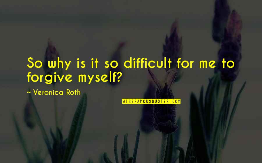 Difficult To Forgive Quotes By Veronica Roth: So why is it so difficult for me
