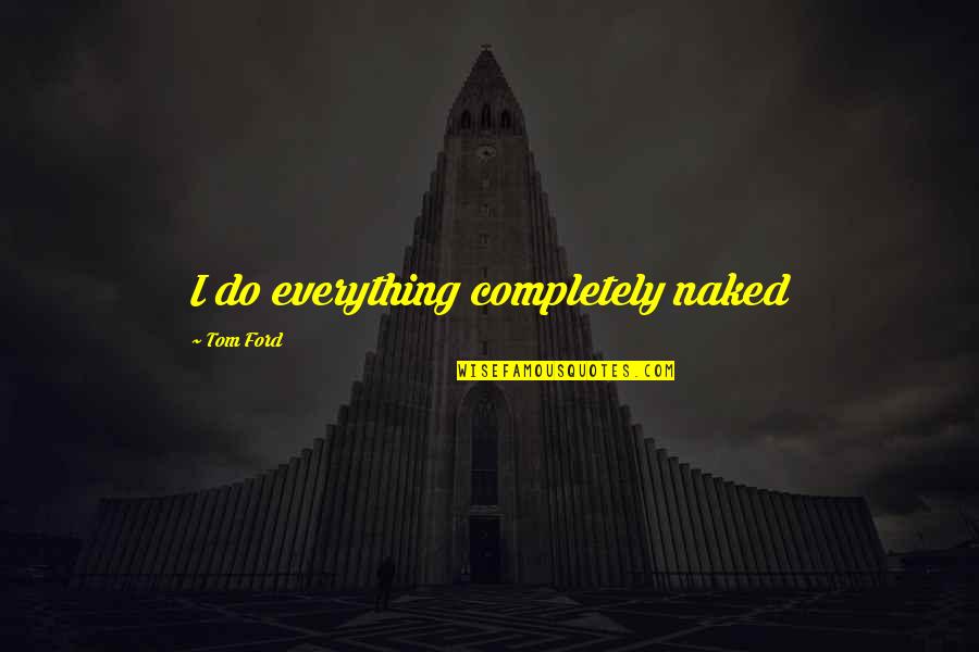 Difficult To Get True Friends Quotes By Tom Ford: I do everything completely naked