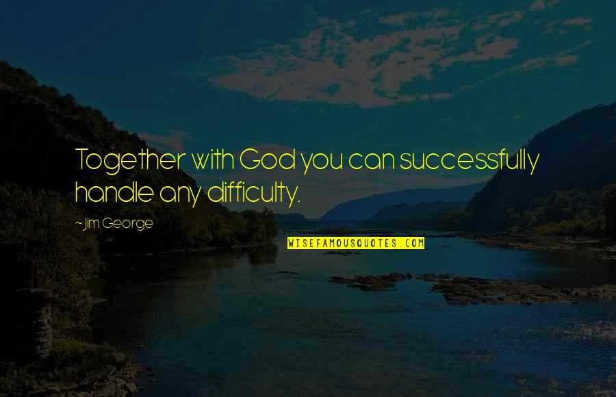 Difficult To Handle Quotes By Jim George: Together with God you can successfully handle any