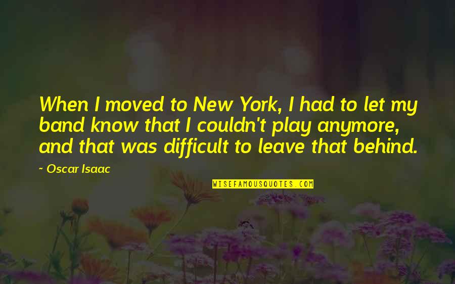 Difficult To Leave Quotes By Oscar Isaac: When I moved to New York, I had