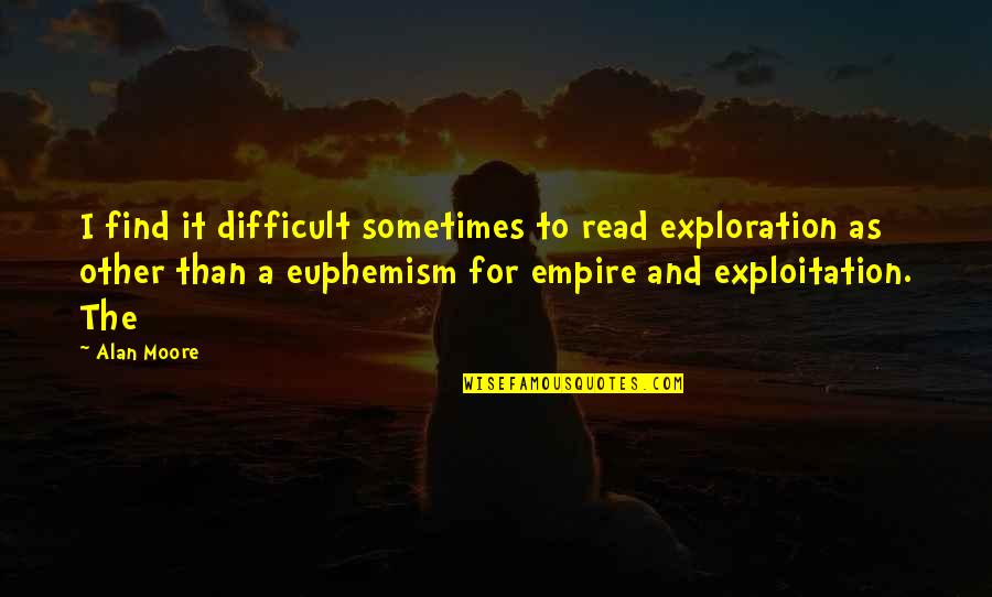 Difficult To Read Quotes By Alan Moore: I find it difficult sometimes to read exploration Difficult To Read Quotes By Alan Moore: I find it difficult sometimes to read exploration