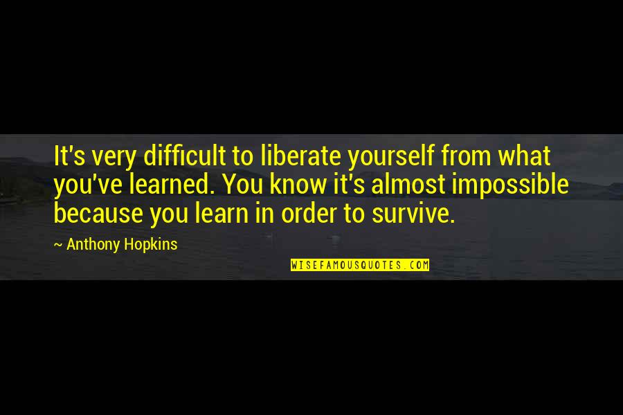 Difficult To Survive Quotes By Anthony Hopkins: It's very difficult to liberate yourself from what