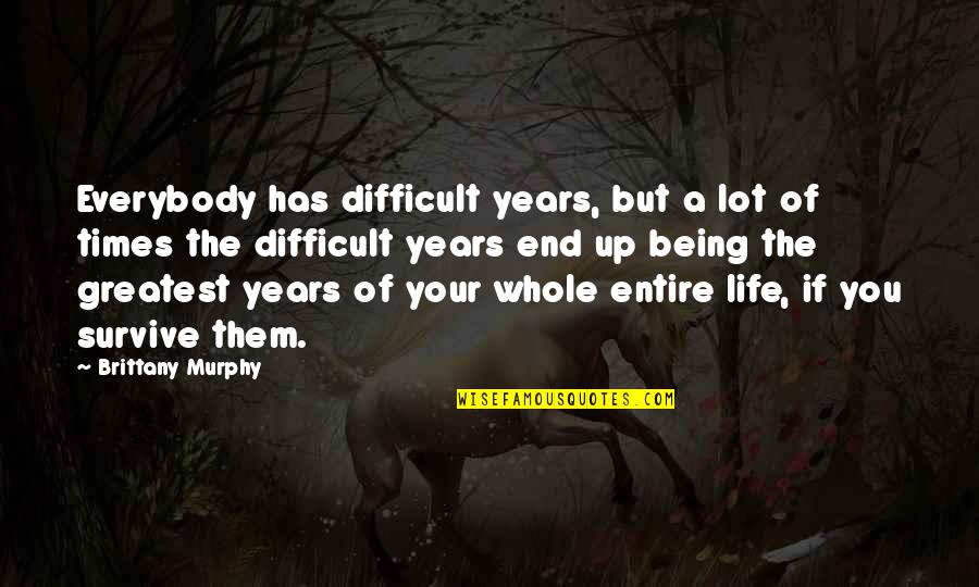 Difficult To Survive Quotes By Brittany Murphy: Everybody has difficult years, but a lot of