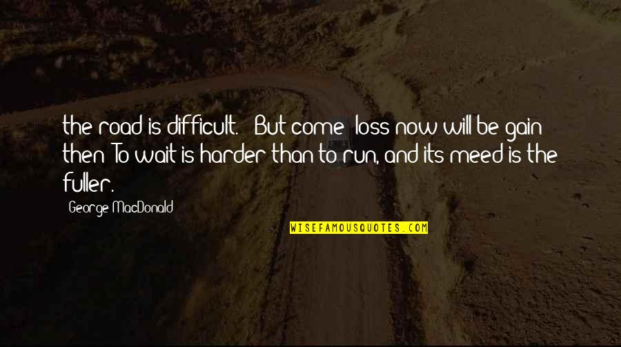 Difficult To Wait Quotes By George MacDonald: the road is difficult. - But come; loss Difficult To Wait Quotes By George MacDonald: the road is difficult. - But come; loss