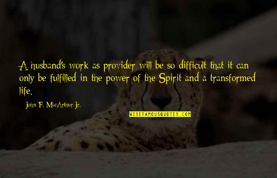 Difficult Work Quotes By John F. MacArthur Jr.: A husband's work as provider will be so Difficult Work Quotes By John F. MacArthur Jr.: A husband's work as provider will be so