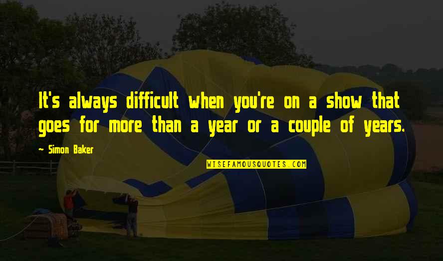 Difficult Years Quotes By Simon Baker: It's always difficult when you're on a show Difficult Years Quotes By Simon Baker: It's always difficult when you're on a show
