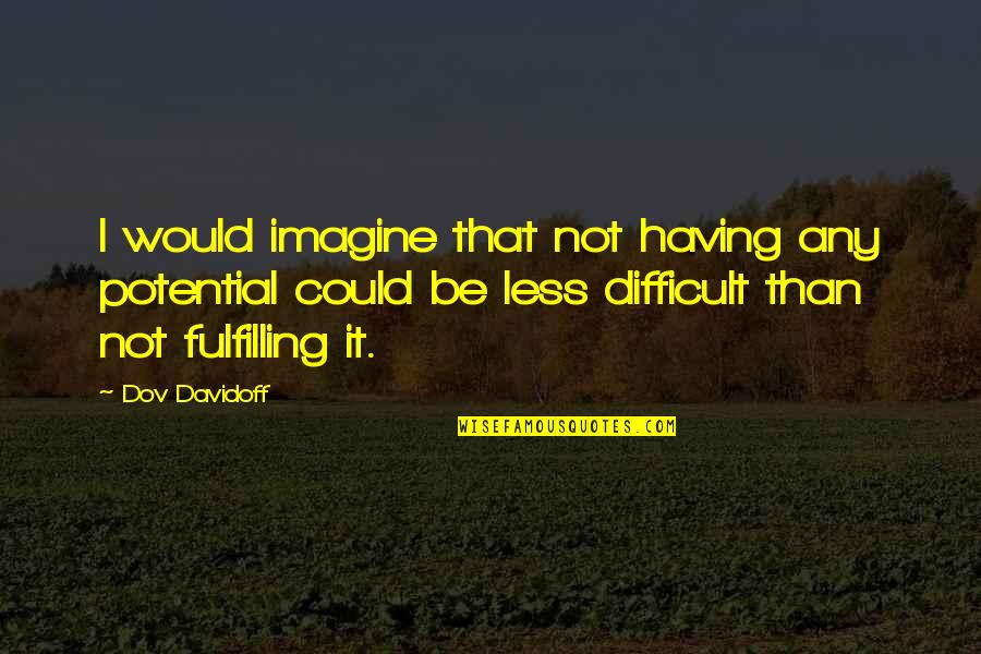 Difficult Yet Fulfilling Quotes By Dov Davidoff: I would imagine that not having any potential