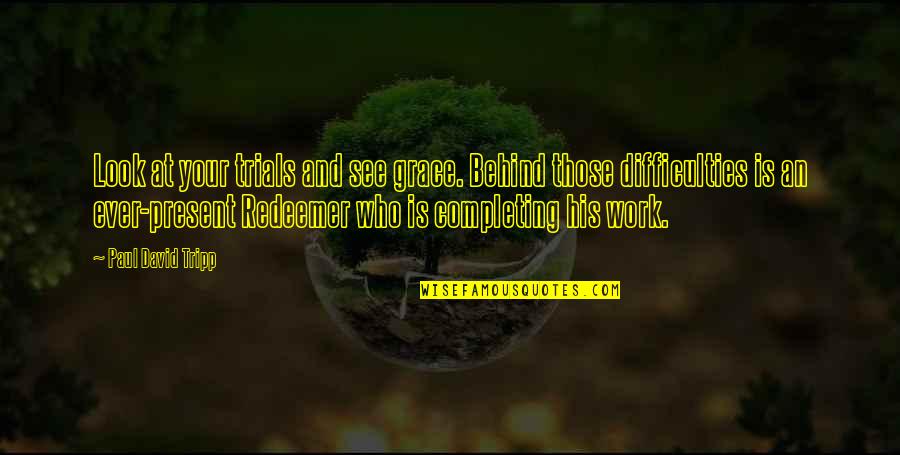Difficulties At Work Quotes By Paul David Tripp: Look at your trials and see grace. Behind Difficulties At Work Quotes By Paul David Tripp: Look at your trials and see grace. Behind
