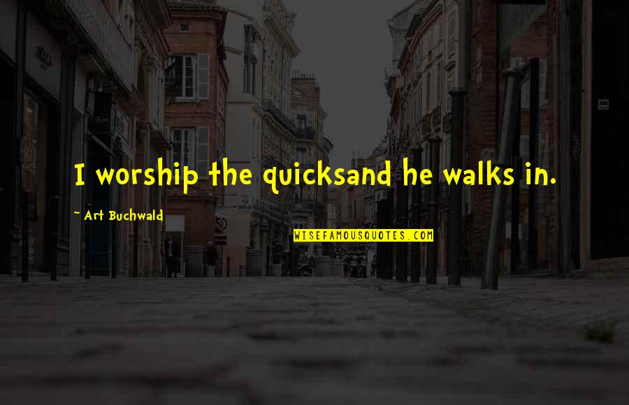 Difficulties In A Relationship Quotes By Art Buchwald: I worship the quicksand he walks in.