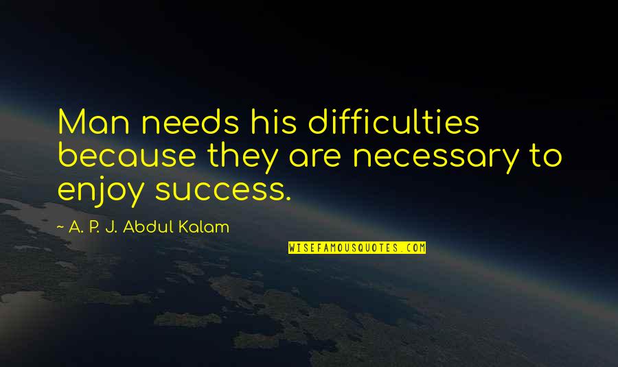 Difficulties Quotes By A. P. J. Abdul Kalam: Man needs his difficulties because they are necessary