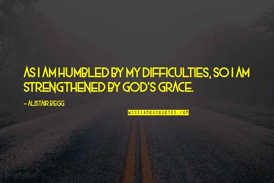 Difficulties Quotes By Alistair Begg: As I am humbled by my difficulties, so