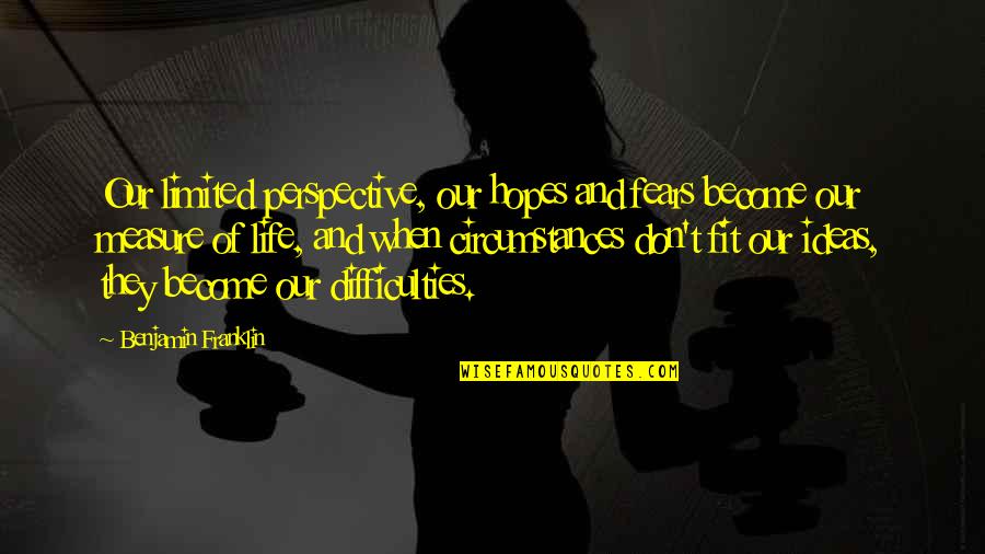 Difficulties Quotes By Benjamin Franklin: Our limited perspective, our hopes and fears become
