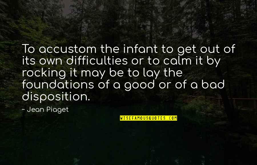 Difficulties Quotes By Jean Piaget: To accustom the infant to get out of