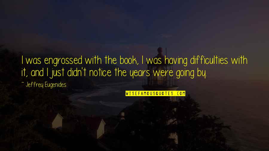 Difficulties Quotes By Jeffrey Eugenides: I was engrossed with the book, I was