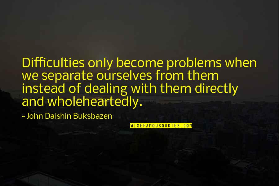 Difficulties Quotes By John Daishin Buksbazen: Difficulties only become problems when we separate ourselves