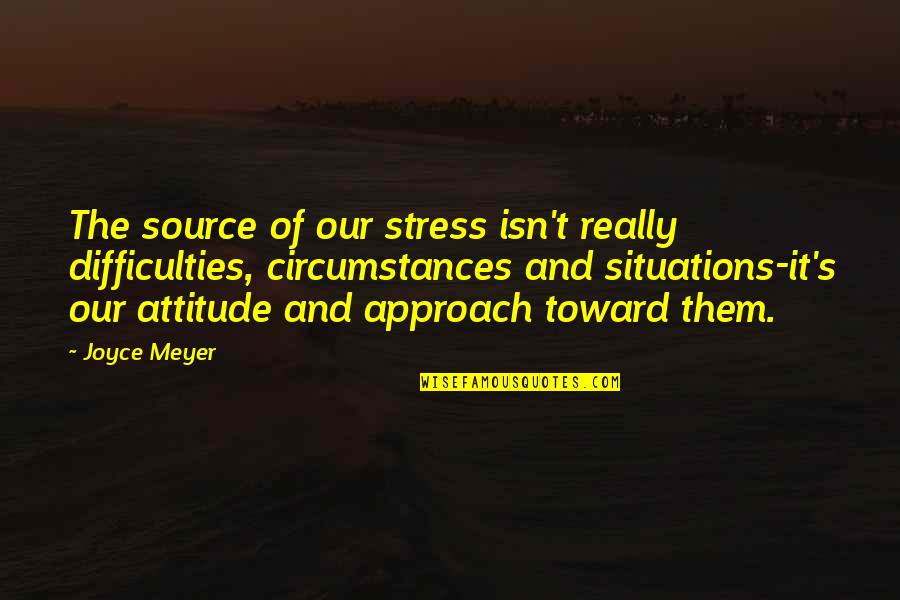 Difficulties Quotes By Joyce Meyer: The source of our stress isn't really difficulties,