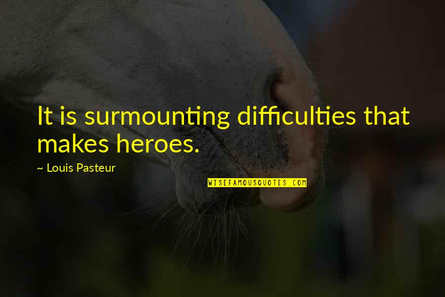 Difficulties Quotes By Louis Pasteur: It is surmounting difficulties that makes heroes.