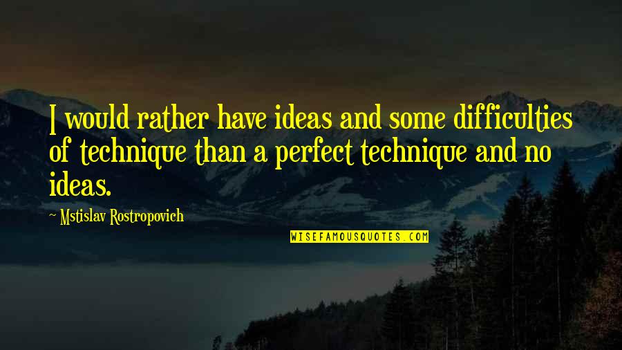 Difficulties Quotes By Mstislav Rostropovich: I would rather have ideas and some difficulties