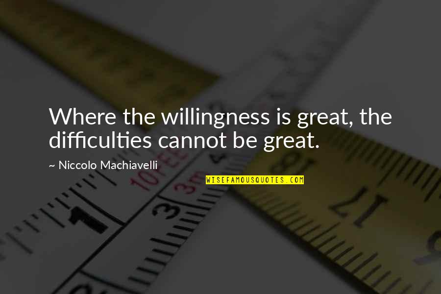 Difficulties Quotes By Niccolo Machiavelli: Where the willingness is great, the difficulties cannot