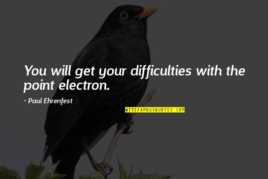 Difficulties Quotes By Paul Ehrenfest: You will get your difficulties with the point