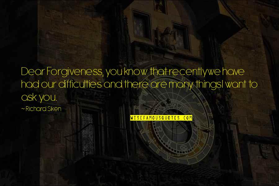 Difficulties Quotes By Richard Siken: Dear Forgiveness, you know that recentlywe have had