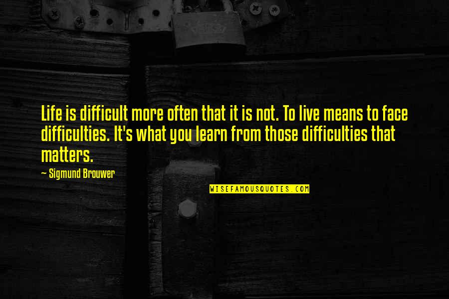 Difficulties Quotes By Sigmund Brouwer: Life is difficult more often that it is